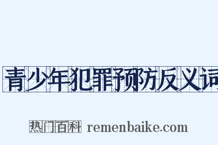 青少年犯罪预防反义词是什么意思的图片